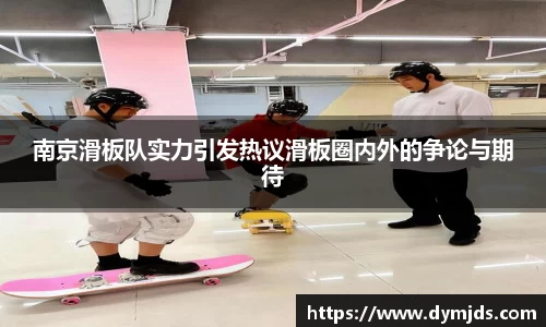 南京滑板队实力引发热议滑板圈内外的争论与期待