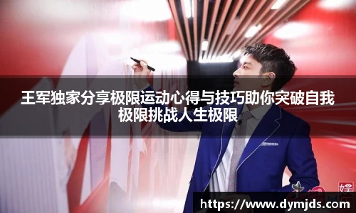 王军独家分享极限运动心得与技巧助你突破自我极限挑战人生极限