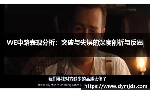 WE中路表现分析：突破与失误的深度剖析与反思
