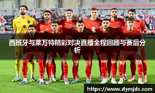 西班牙与莱万特精彩对决直播全程回顾与赛后分析