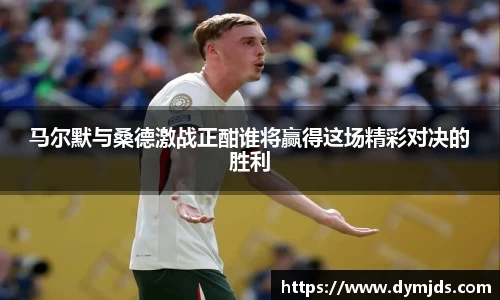 马尔默与桑德激战正酣谁将赢得这场精彩对决的胜利