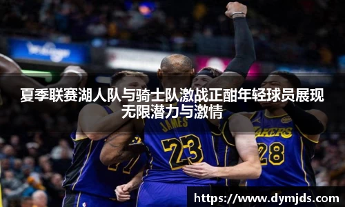 夏季联赛湖人队与骑士队激战正酣年轻球员展现无限潜力与激情