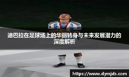 zoty中欧迪巴拉在足球场上的华丽转身与未来发展潜力的深度解析