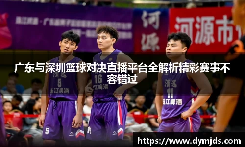 zoty中欧广东与深圳篮球对决直播平台全解析精彩赛事不容错过