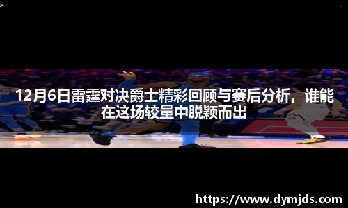 zoty中欧12月6日雷霆对决爵士精彩回顾与赛后分析，谁能在这场较量中脱颖而出