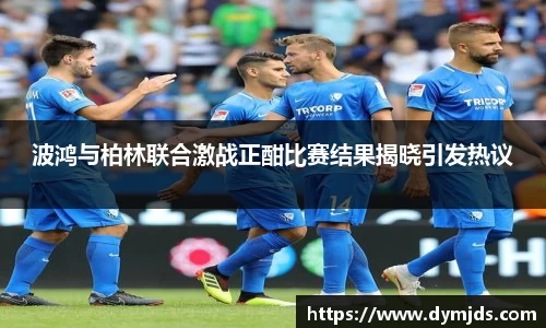 zoty中欧波鸿与柏林联合激战正酣比赛结果揭晓引发热议